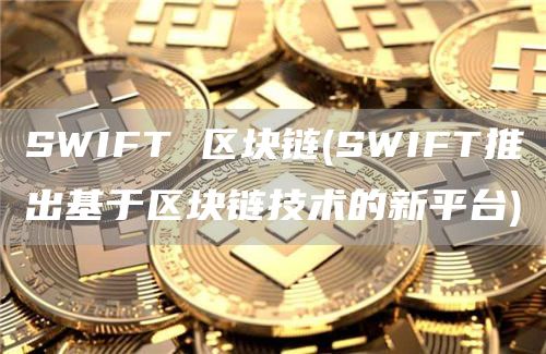 SWIFT 区块链 - SWIFT推出基于区块链技术的新平台