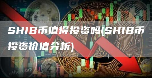 SHIB币值得投资吗 - SHIB币投资价值分析