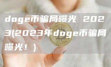 doge币骗局曝光 2023 - 2023年doge币骗局曝光！