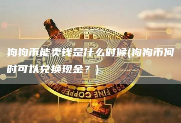 狗狗币能卖钱是什么时候 - 狗狗币何时可以兑换现金？
