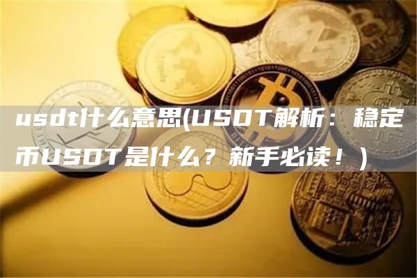 usdt什么意思 - USDT解析：稳定币USDT是什么？新手必读！