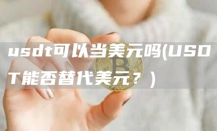 usdt可以当美元吗 - USDT能否替代美元？