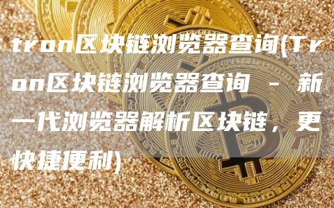 tron区块链浏览器查询 - Tron区块链浏览器查询 - 新一代浏览器解析区块链，更快捷便利
