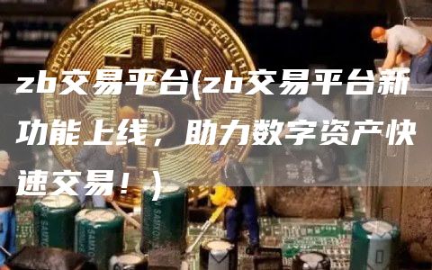 zb交易平台 - zb交易平台新功能上线，助力数字资产快速交易！