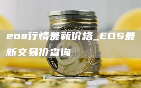 eos行情最新价格_EOS最新交易价查询