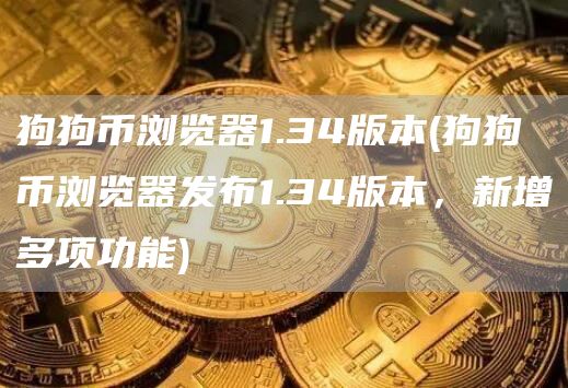 狗狗币浏览器1.34版本 - 狗狗币浏览器发布1.34版本，新增多项功能