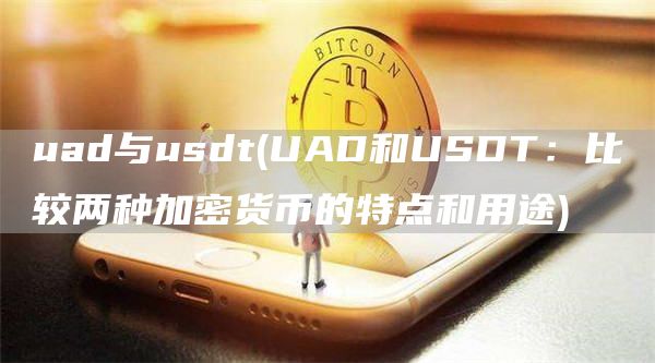 uad与usdt - UAD和USDT：比较两种加密货币的特点和用途