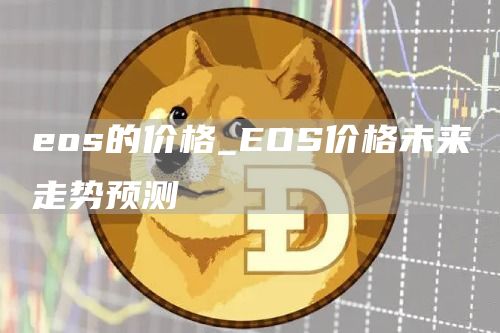 eos的价格_EOS价格未来走势预测
