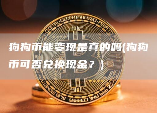 狗狗币能变现是真的吗 - 狗狗币可否兑换现金？