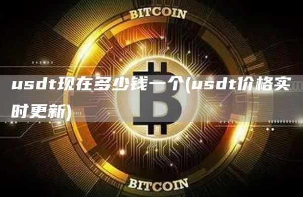 usdt现在多少钱一个 - usdt价格实时更新