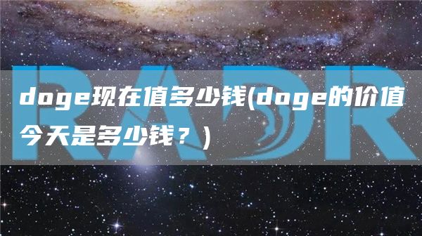 doge现在值多少钱 - doge的价值今天是多少钱？