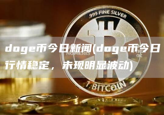 doge币今日新闻 - doge币今日行情稳定，未现明显波动