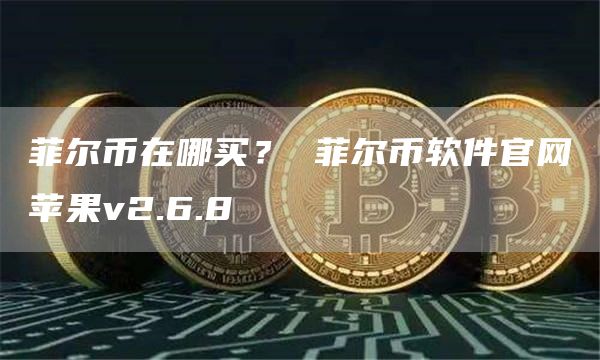 菲尔币在哪买？ 菲尔币软件官网苹果v2.6.8