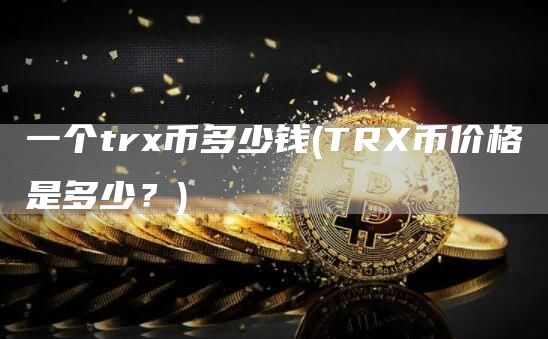 一个tr币多少钱 - TR币价格是多少？