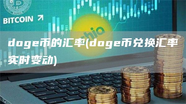 doge币的汇率 - doge币兑换汇率实时变动
