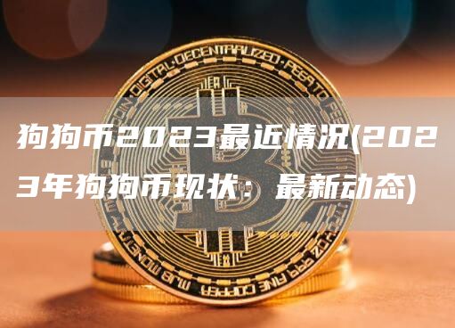 狗狗币2023最近情况 - 2023年狗狗币现状：最新动态