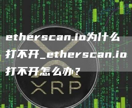 etherscan.io为什么打不开_etherscan.io打不开怎么办？