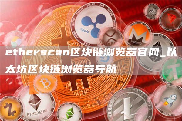 etherscan区块链浏览器官网_以太坊区块链浏览器导航