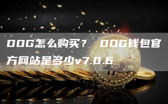 DOG怎么购买？ DOG钱包官方网站是多少v7.0.6