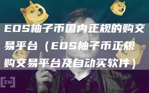EOS柚子币国内正规的购交易平台（EOS柚子币正规购交易平台及自动买软件）