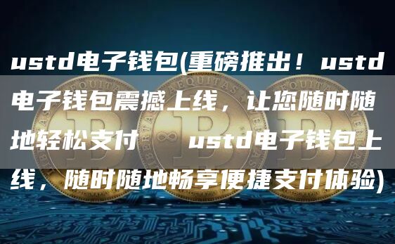 ustd电子钱包 - 重磅推出！ustd电子钱包震撼上线，让您随时随地轻松支付 → ustd电子钱包上线，随时随地畅享便捷支付体验