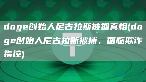 doge创始人尼古拉斯被抓真相 - doge创始人尼古拉斯被捕，面临欺诈指控