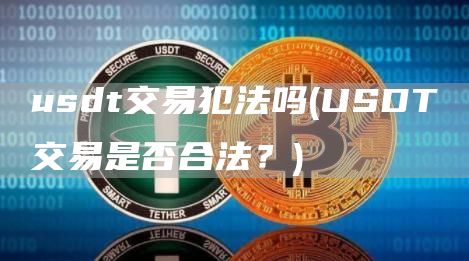 usdt交易犯法吗 - USDT交易是否合法？