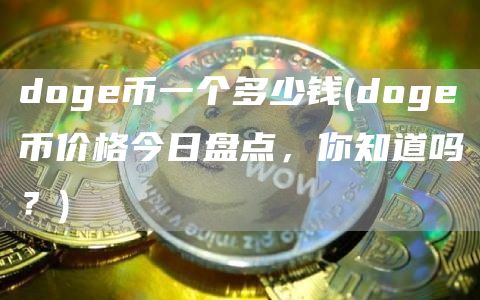 doge币一个多少钱 - doge币价格今日盘点，你知道吗？