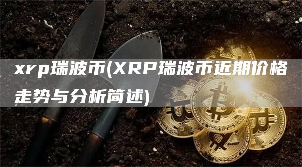 rp瑞波币 - RP瑞波币近期价格走势与分析简述