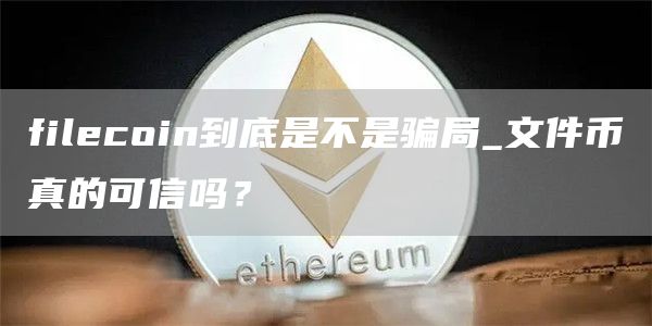 filecoin到底是不是骗局_文件币真的可信吗？