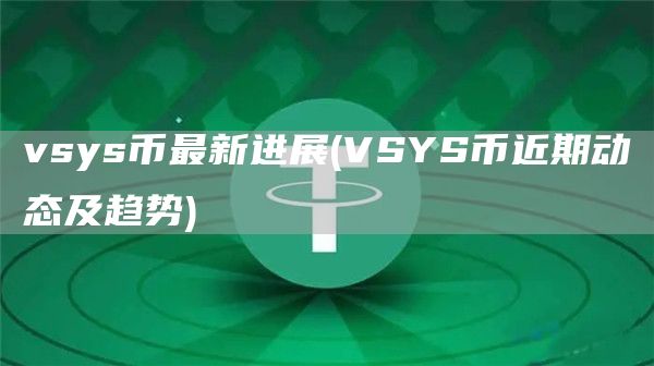 vsys币最新进展 - VSYS币近期动态及趋势