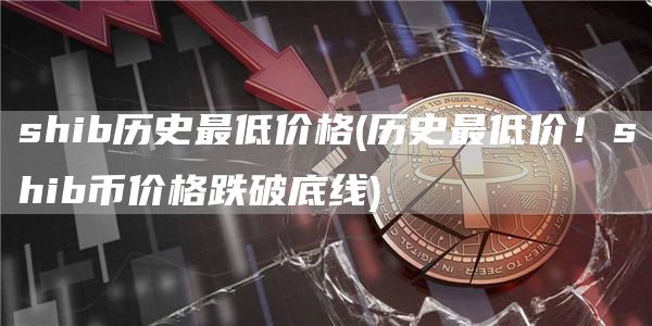 shib历史最低价格 - 历史最低价！shib币价格跌破底线