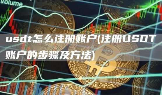 usdt怎么注册账户 - 注册USDT账户的步骤及方法
