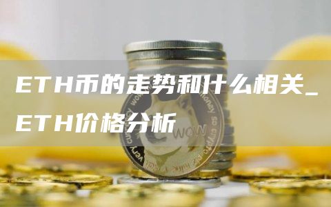 ETH币的走势和什么相关_ETH价格分析