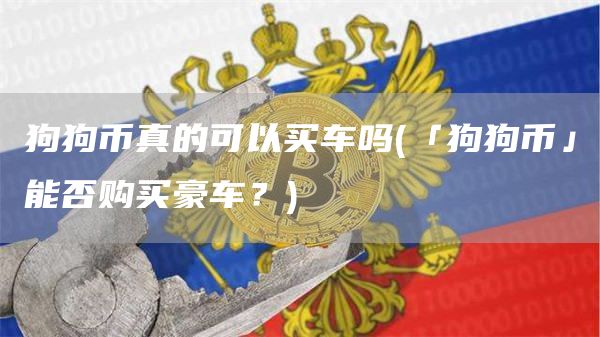 狗狗币真的可以买车吗 - 「狗狗币」能否购买豪车？