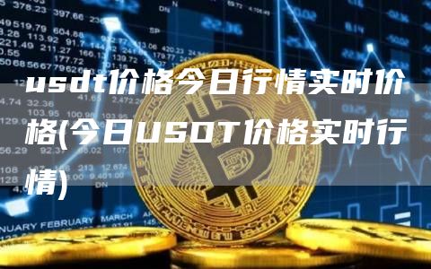 usdt价格今日行情实时价格 - 今日USDT价格实时行情