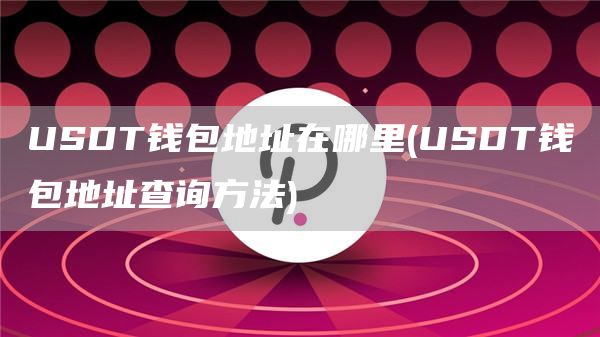 USDT钱包地址在哪里 - USDT钱包地址查询方法