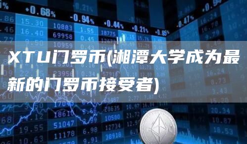 TU门罗币 - 湘潭大学成为最新的门罗币接受者