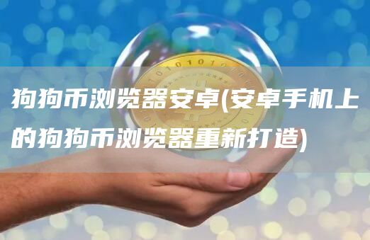 狗狗币浏览器安卓 - 安卓手机上的狗狗币浏览器重新打造