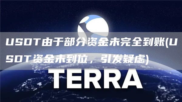 USDT由于部分资金未完全到账 - USDT资金未到位，引发疑虑