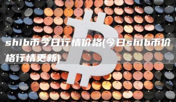 shib币今日行情价格 - 今日shib币价格行情更新