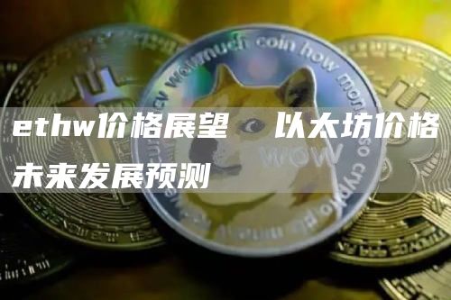 ethw价格展望  以太坊价格未来发展预测