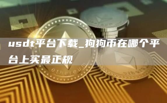 usdt平台下载_狗狗币在哪个平台上买最正规