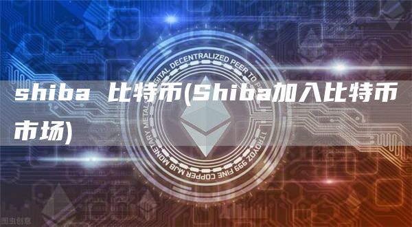 shiba 比特币 - Shiba加入比特币市场