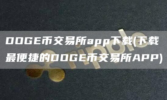 DOGE币交易所app下载 - 下载最便捷的DOGE币交易所APP