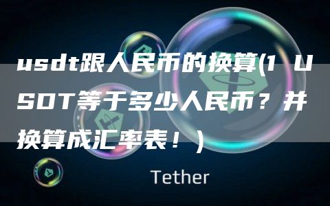 usdt跟人民币的换算 - 1 USDT等于多少人民币？并换算成汇率表！