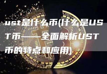ust是什么币 - 什么是UST币——全面解析UST币的特点和应用