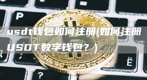 usdt钱包如何注册 - 如何注册USDT数字钱包？