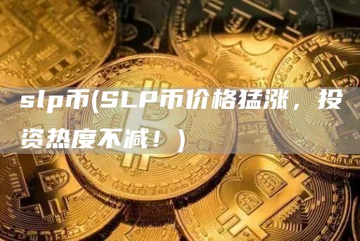 slp币 - SLP币价格猛涨，投资热度不减！