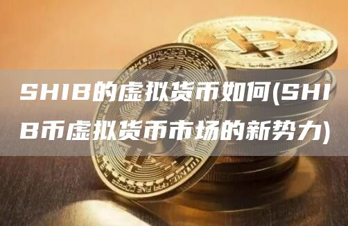 SHIB的虚拟货币如何 - SHIB币虚拟货币市场的新势力